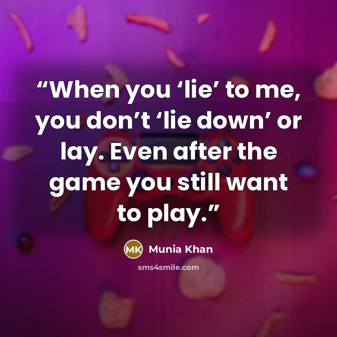 “When you ‘lie’ to me, you don’t ‘lie down’ or lay. Even after the game you still want to play.” quote by Munia Khan