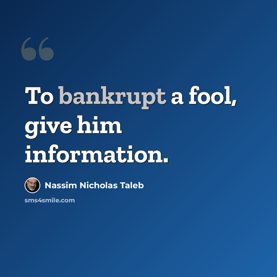 “To bankrupt a fool, give him information.” quote by Nassim Nicholas Taleb