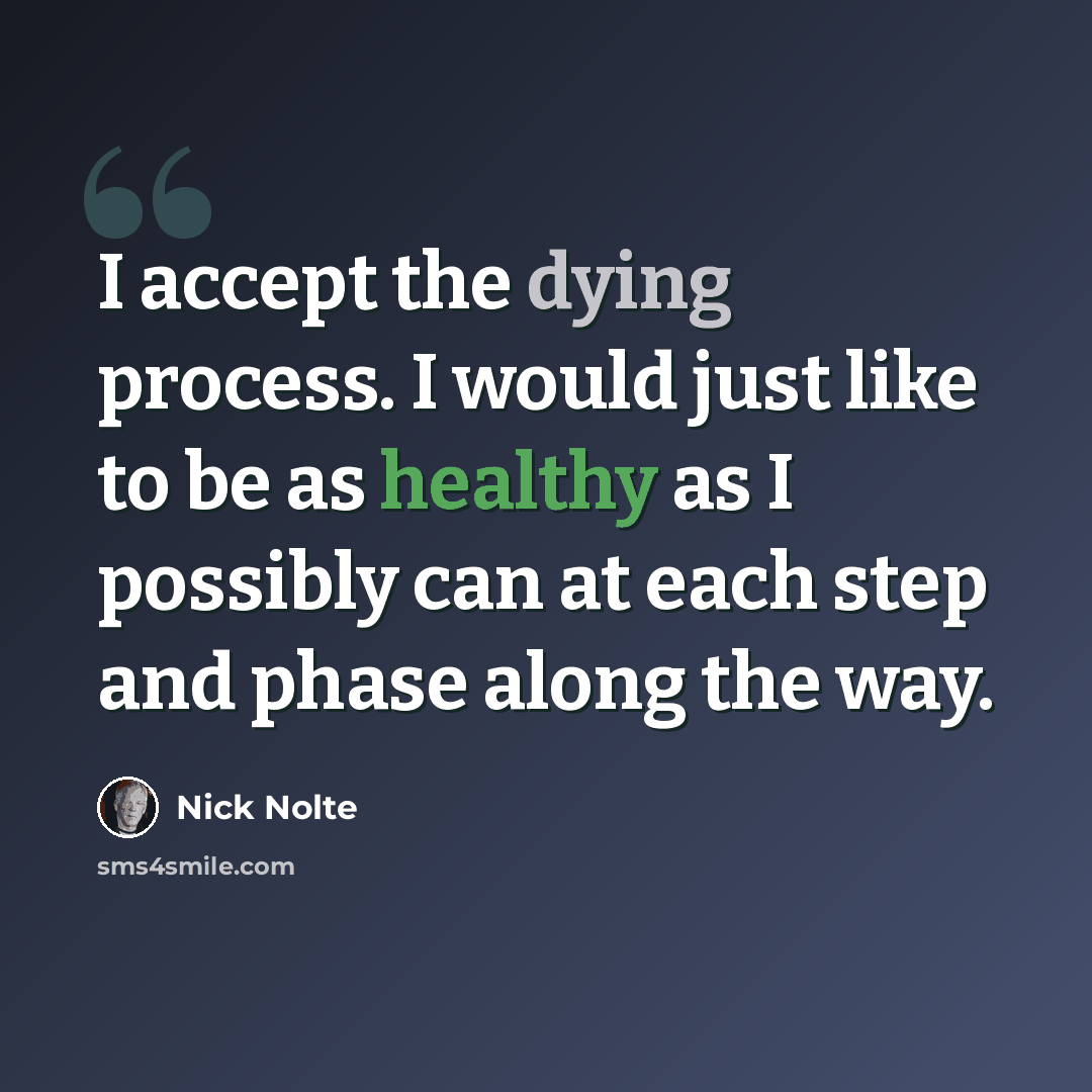 “I accept the dying process. I would just like to be as healthy as I possibly can at each step and phase along the way.” quote by Nick Nolte