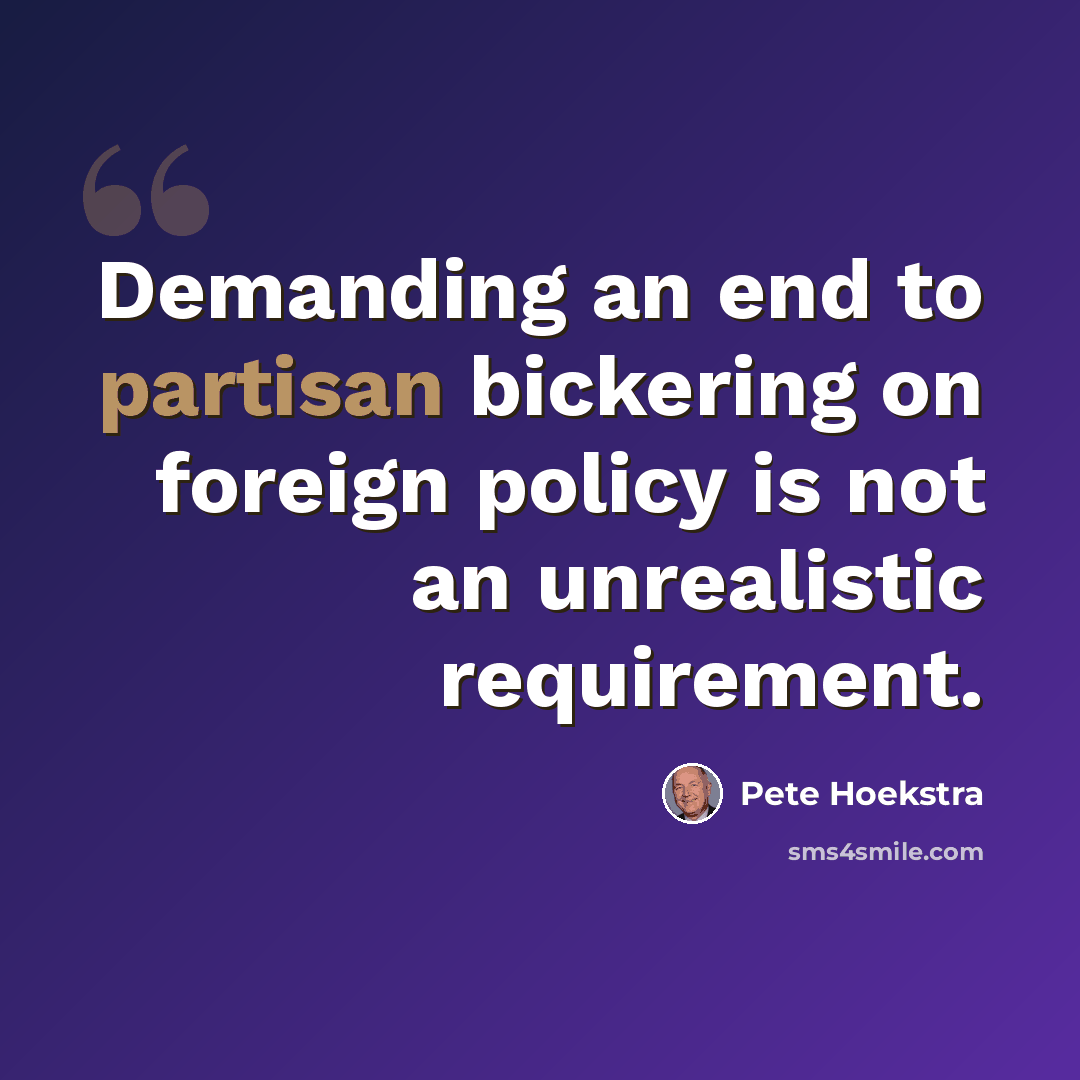 “Demanding an end to partisan bickering on foreign policy is not an unrealistic requirement.” quote by Pete Hoekstra
