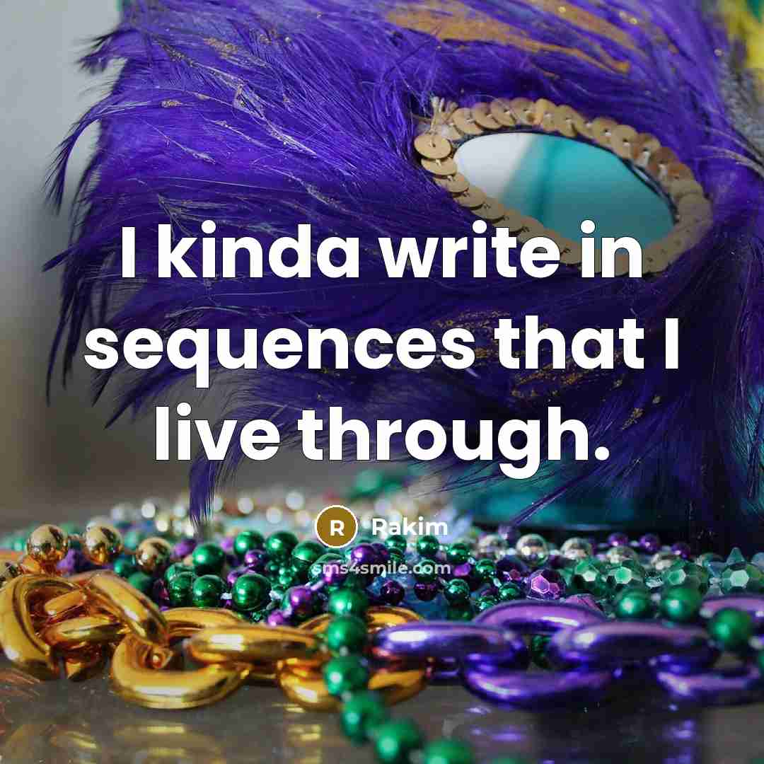 “I kinda write in sequences that I live through.” quote by Rakim