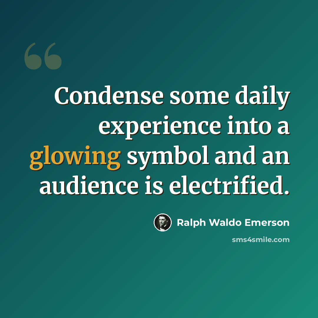 “Condense some daily experience into a glowing symbol and an audience is electrified.” quote by Ralph Waldo Emerson