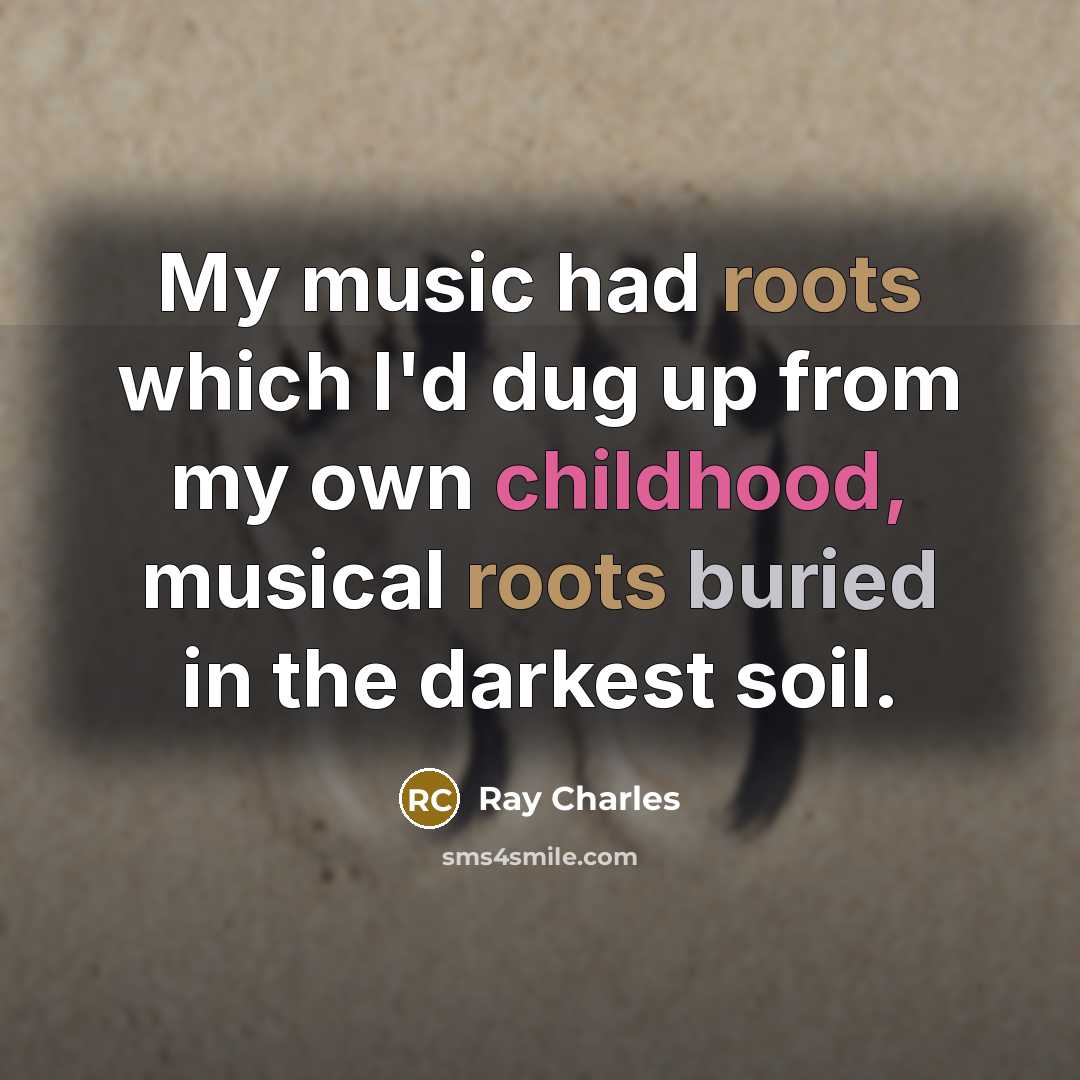 “My music had roots which I'd dug up from my own childhood, musical roots buried in the darkest soil.” quote by Ray Charles