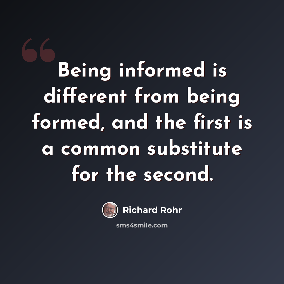 “Being informed is different from being formed, and the first is a common substitute for the second.” quote by Richard Rohr