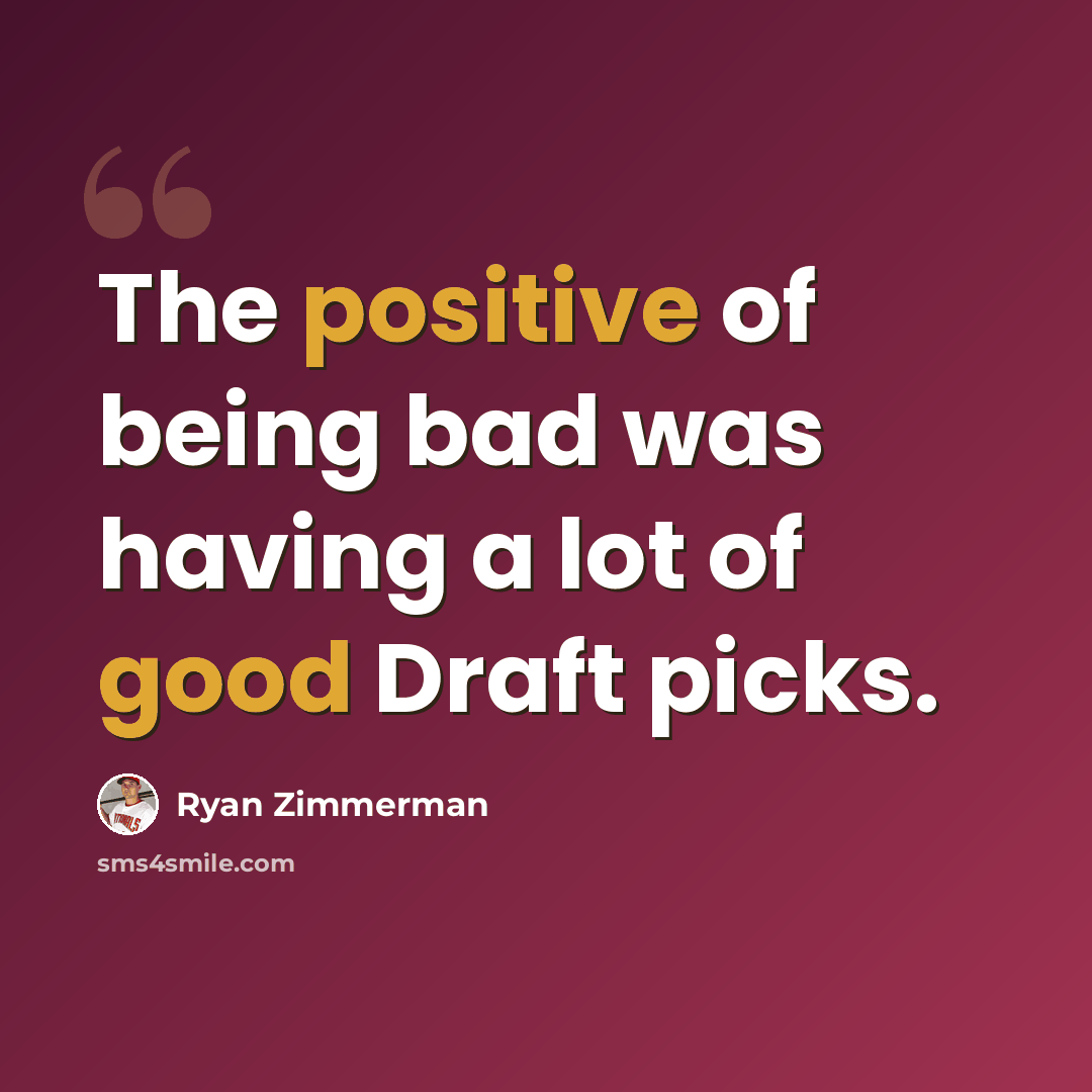 “The positive of being bad was having a lot of good Draft picks.” quote by Ryan Zimmerman