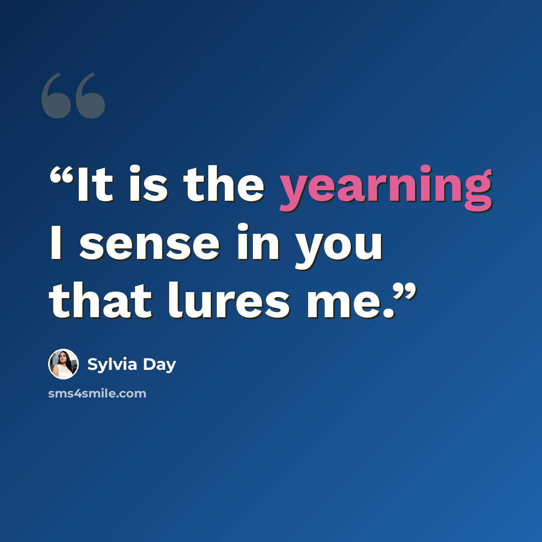 “It is the yearning I sense in you that lures me.” quote by Sylvia Day