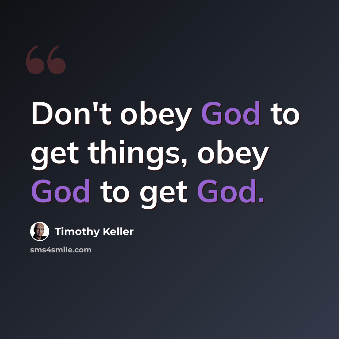“Don't obey God to get things, obey God to get God.” quote by Timothy Keller