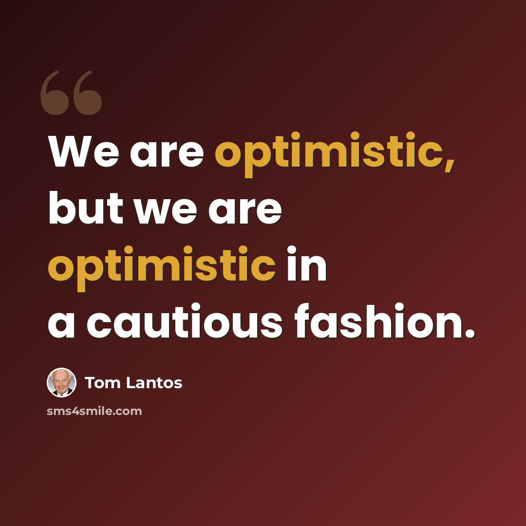 “We are optimistic, but we are optimistic in a cautious fashion.” quote by Tom Lantos