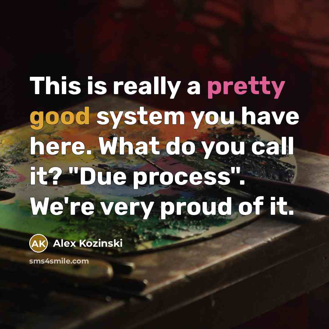 “This is really a pretty good system you have here. What do you call it? "Due process". We're very proud of it.” quote by Alex Kozinski