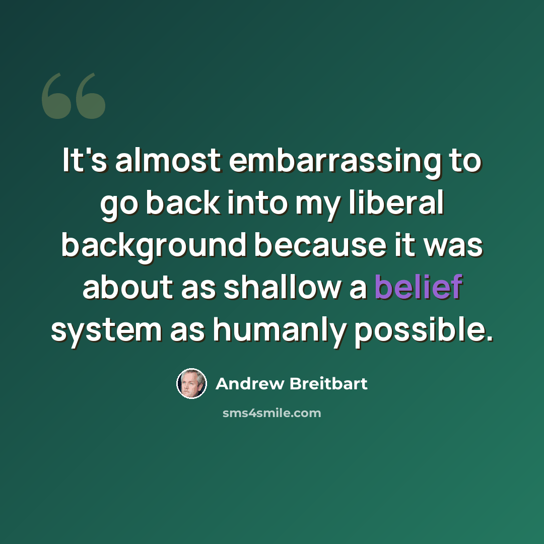 “It's almost embarrassing to go back into my liberal background because it was about as shallow a belief system as humanly possible.” quote by Andrew Breitbart