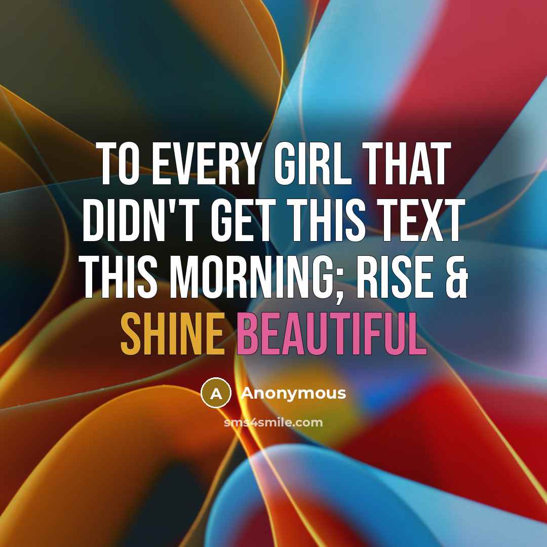 “To every girl that didn't get this text this morning; Rise & Shine beautiful” quote by Anonymous