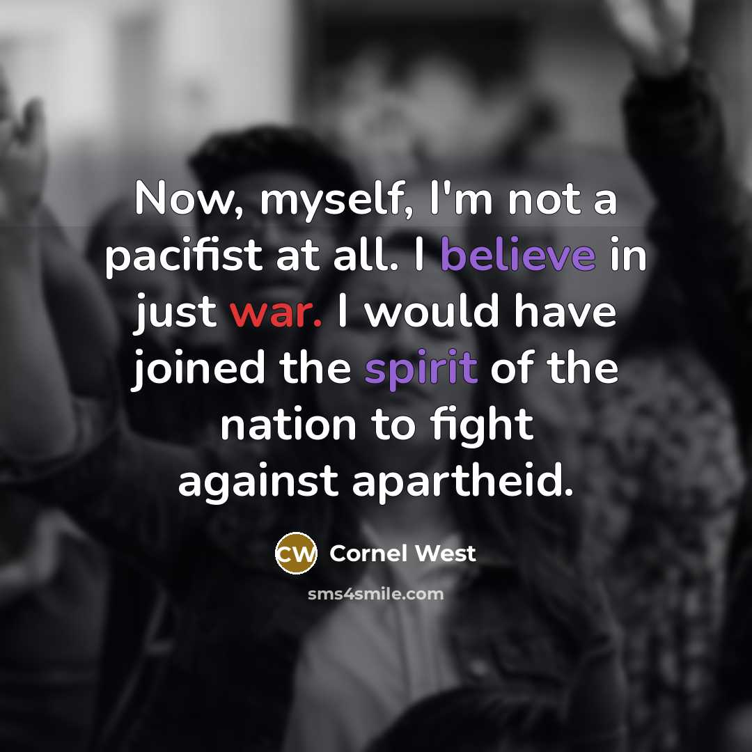 “Now, myself, I'm not a pacifist at all. I believe in just war. I would have joined the spirit of the nation to fight against apartheid.” quote by Cornel West