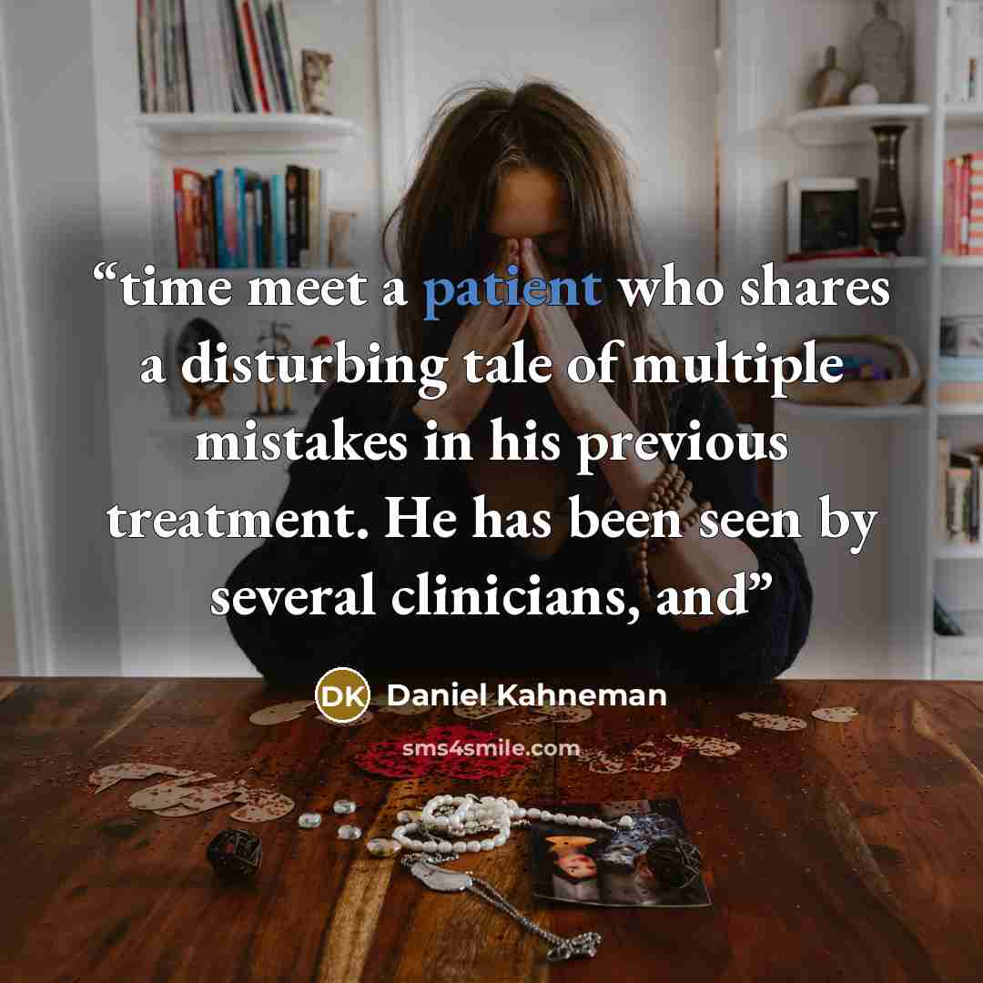 “time meet a patient who shares a disturbing tale of multiple mistakes in his previous treatment. He has been seen by several clinicians, and” quote by Daniel Kahneman