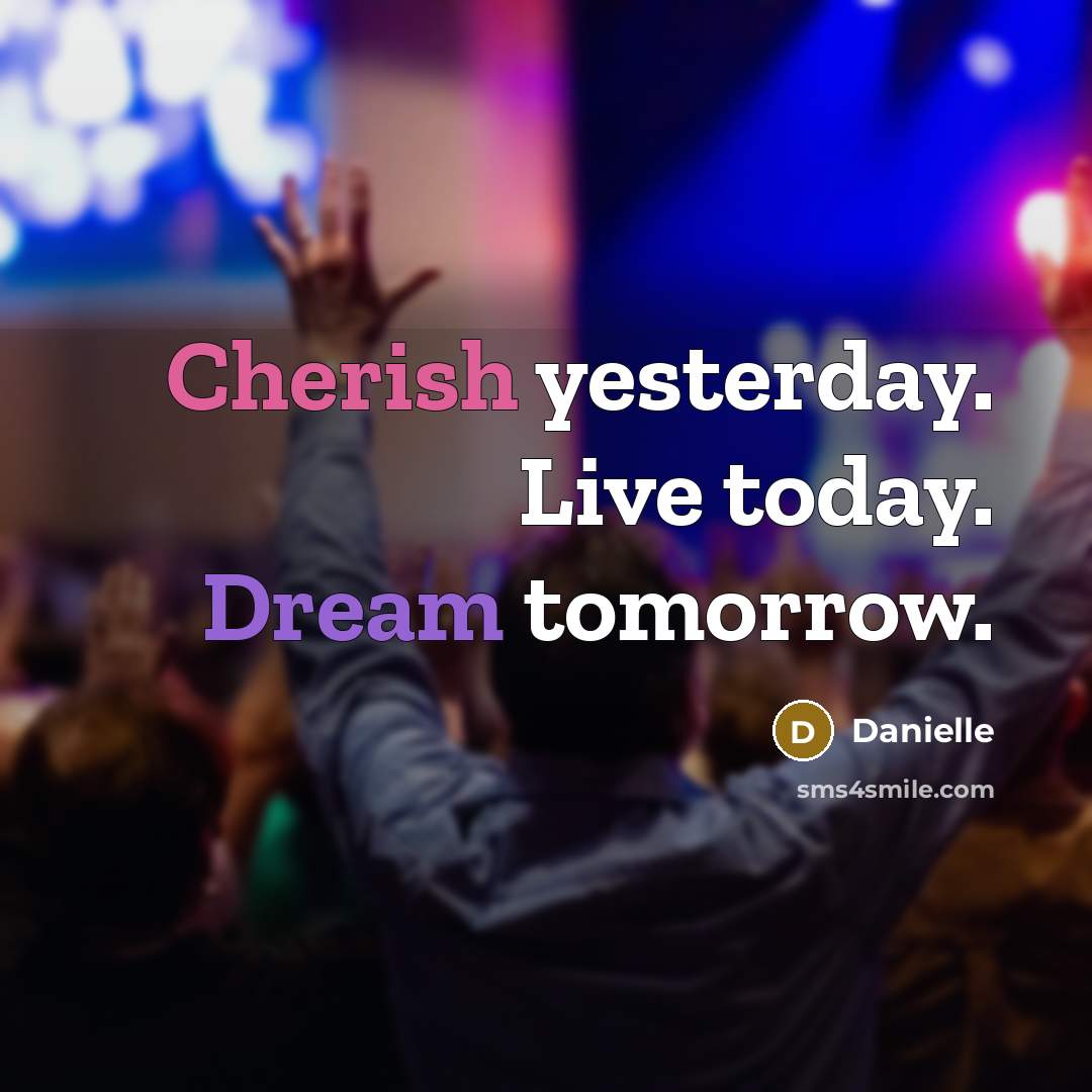 “Cherish yesterday. Live today. Dream tomorrow.” quote by Danielle