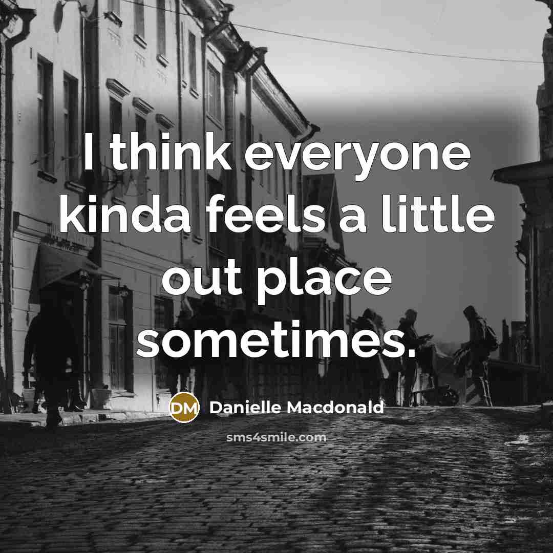 “I think everyone kinda feels a little out place sometimes.” quote by Danielle Macdonald