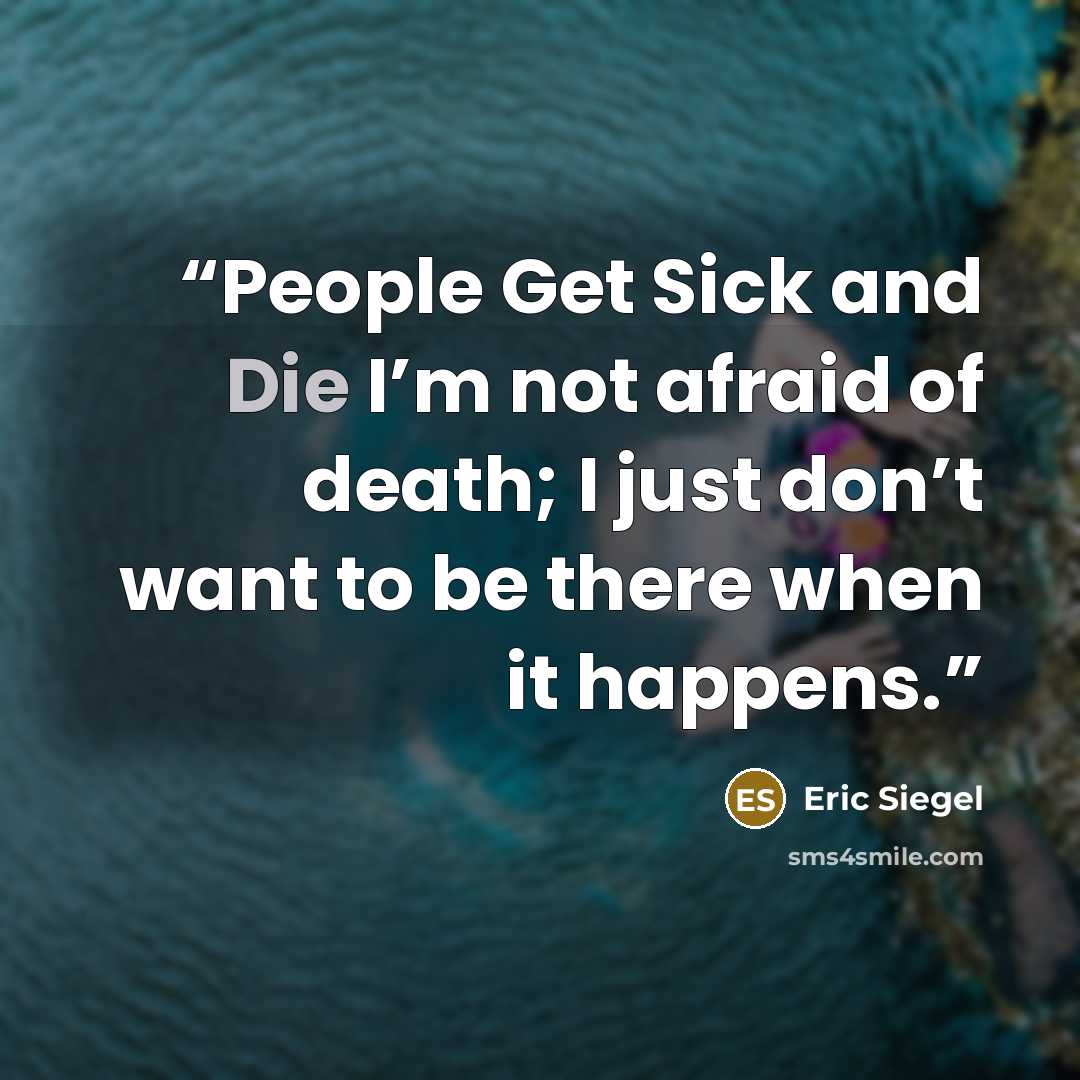 “People Get Sick and Die I’m not afraid of death; I just don’t want to be there when it happens.” quote by Eric Siegel