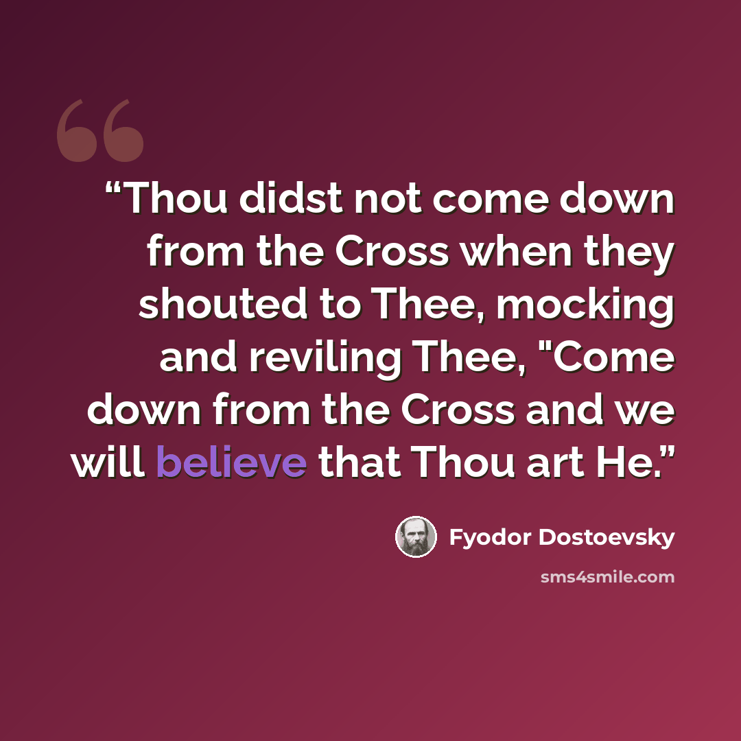 “Thou didst not come down from the Cross when they shouted to Thee, mocking and reviling Thee, "Come down from the Cross and we will believe that Thou art He.” quote by fyodor dostoevsky