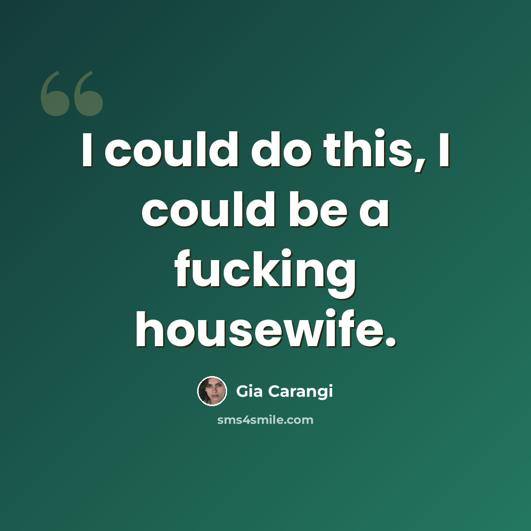 “I could do this, I could be a fucking housewife.” quote by Gia Carangi