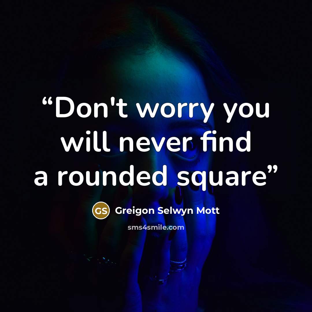 “Don't worry you will never find a rounded square” quote by Greigon Selwyn Mott