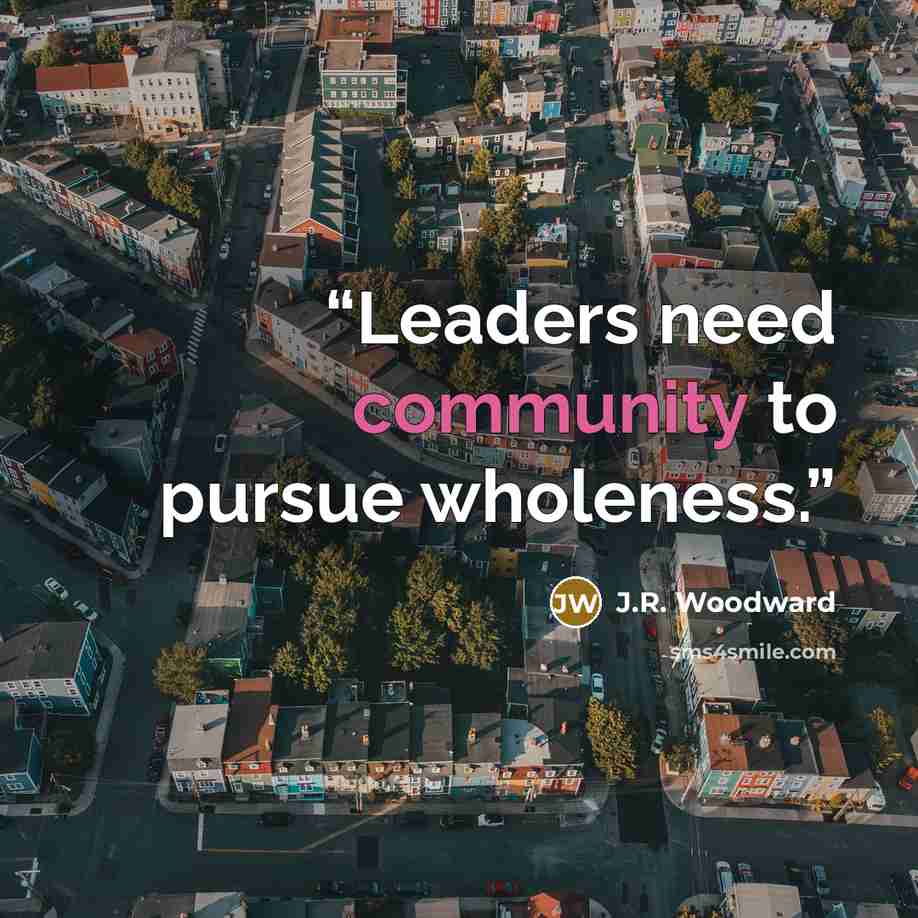 “Leaders need community to pursue wholeness.” quote by J.R. Woodward