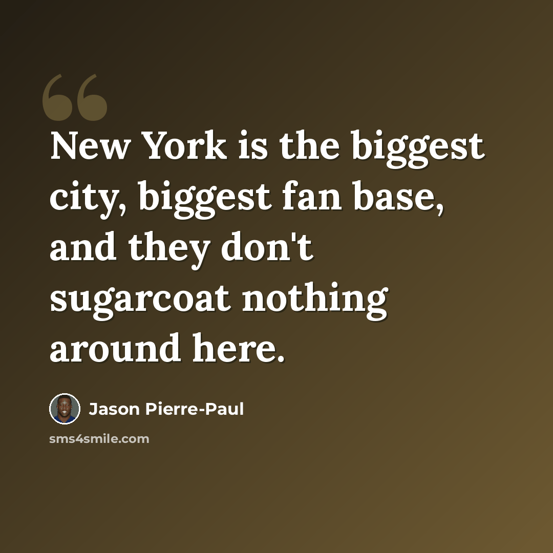 “New York is the biggest city, biggest fan base, and they don't sugarcoat nothing around here.” quote by Jason Pierre-Paul