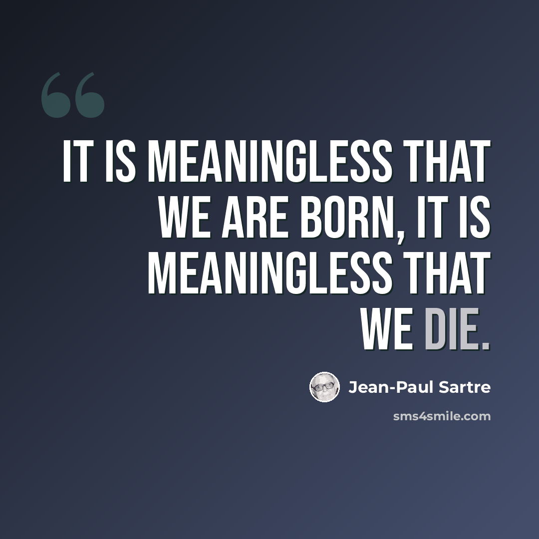 “It is meaningless that we are born, it is meaningless that we die.” quote by Jean-Paul Sartre