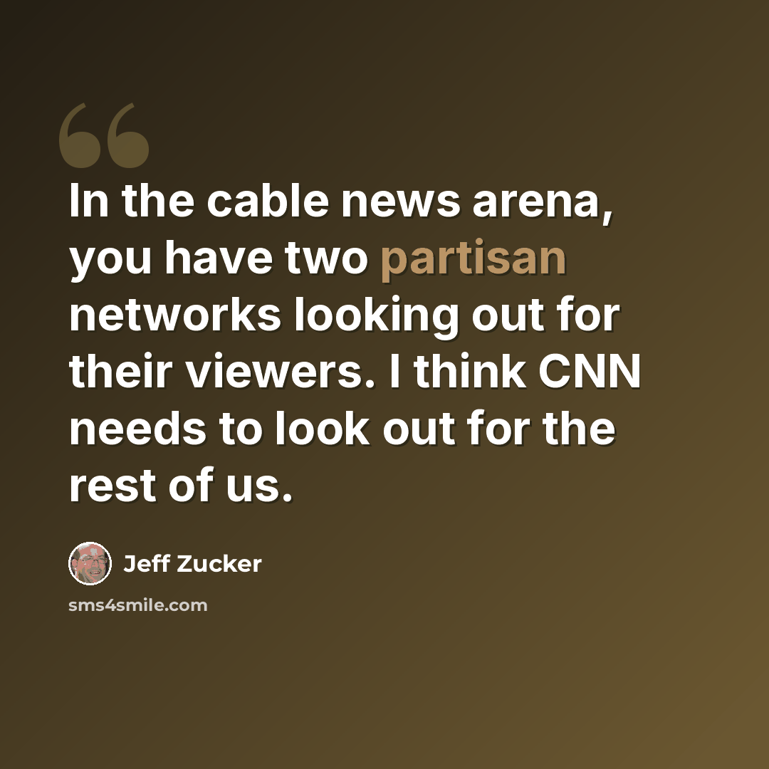 “In the cable news arena, you have two partisan networks looking out for their viewers. I think CNN needs to look out for the rest of us.” quote by Jeff Zucker
