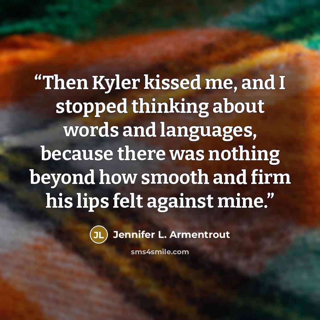 “Then Kyler kissed me, and I stopped thinking about words and languages, because there was nothing beyond how smooth and firm his lips felt against mine.” quote by Jennifer L. Armentrout