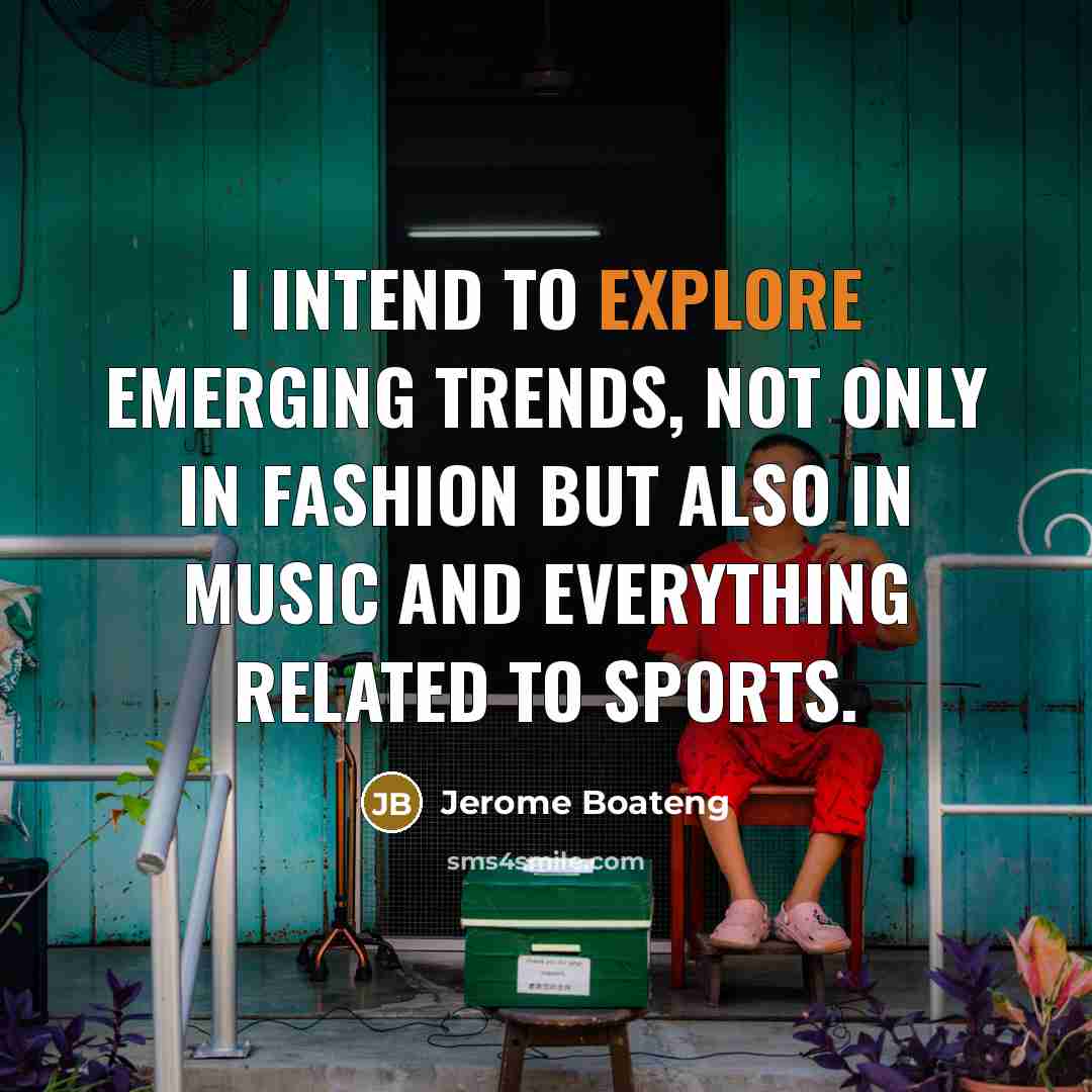 “I intend to explore emerging trends, not only in fashion but also in music and everything related to sports.” quote by Jerome Boateng