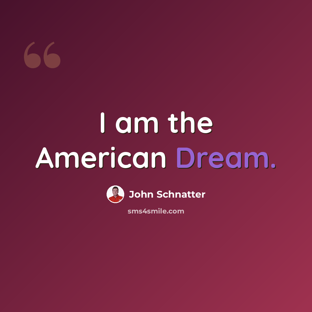 “I am the American Dream.” quote by John Schnatter