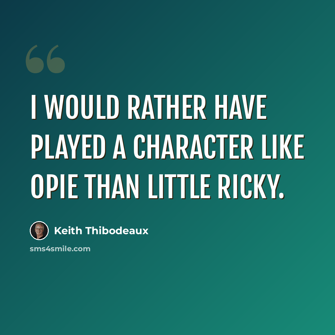 “I would rather have played a character like Opie than Little Ricky.” quote by Keith Thibodeaux
