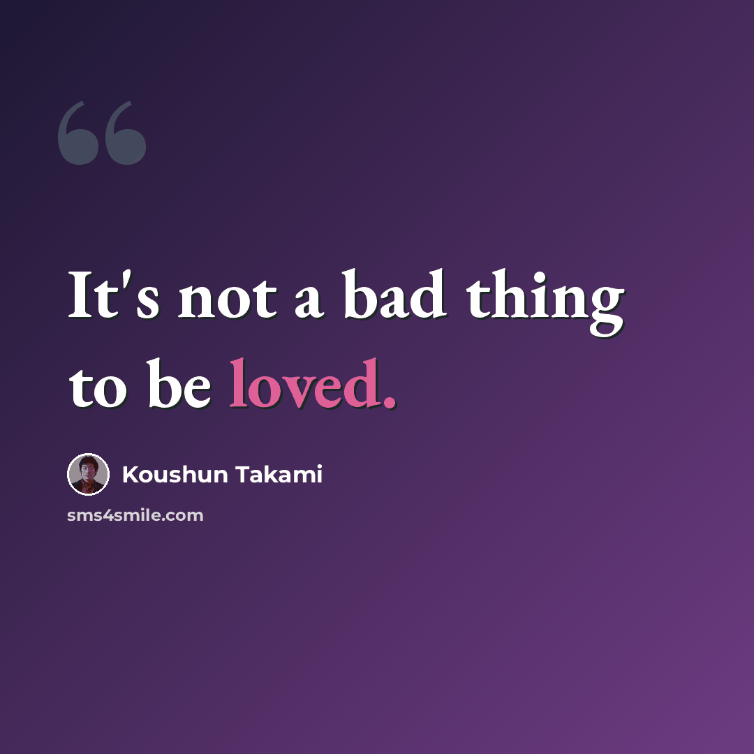 “It's not a bad thing to be loved.” quote by Koushun Takami