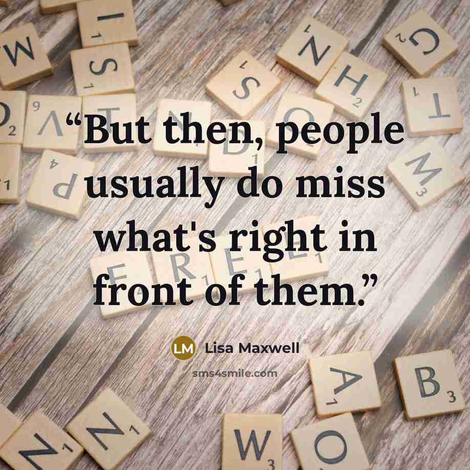 “But then, people usually do miss what's right in front of them.” quote by Lisa Maxwell