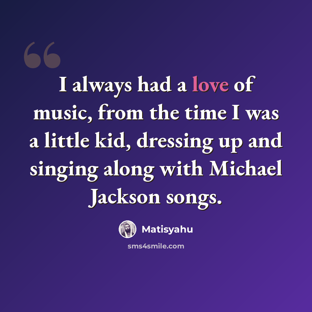 “I always had a love of music, from the time I was a little kid, dressing up and singing along with Michael Jackson songs.” quote by Matisyahu