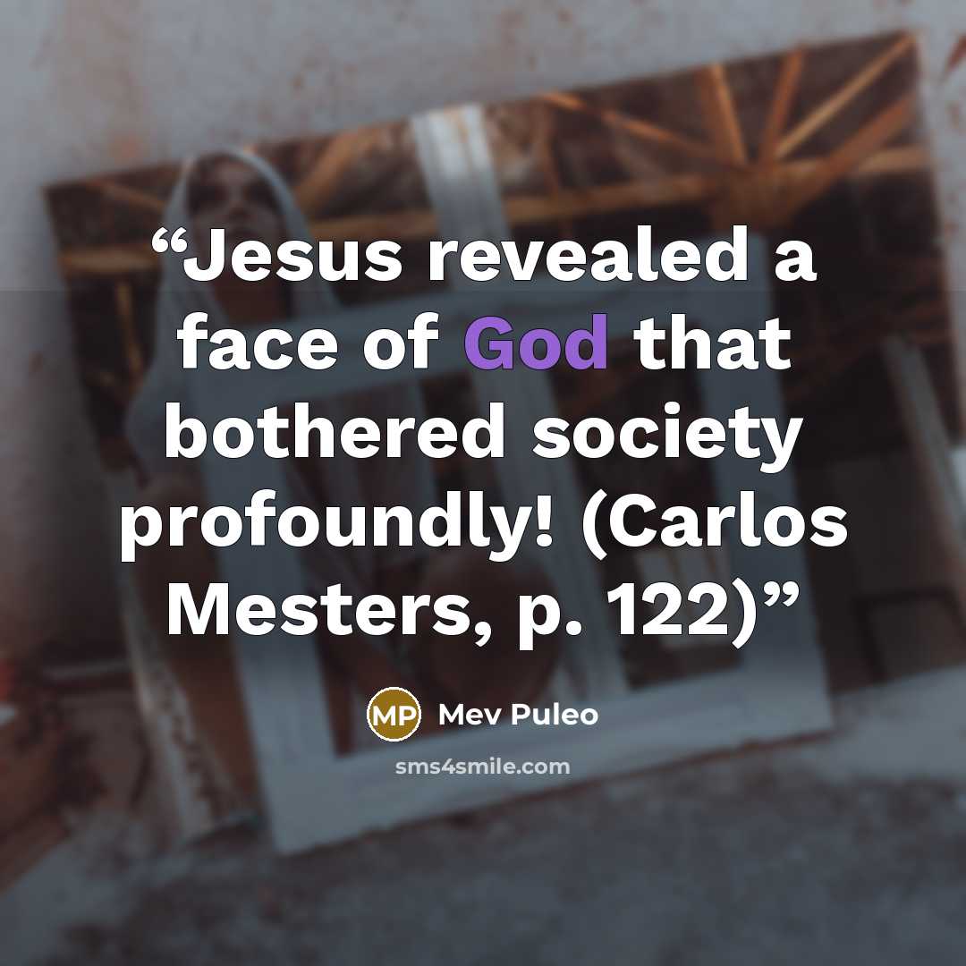 “Jesus revealed a face of God that bothered society profoundly! (Carlos Mesters, p. 122)” quote by Mev Puleo