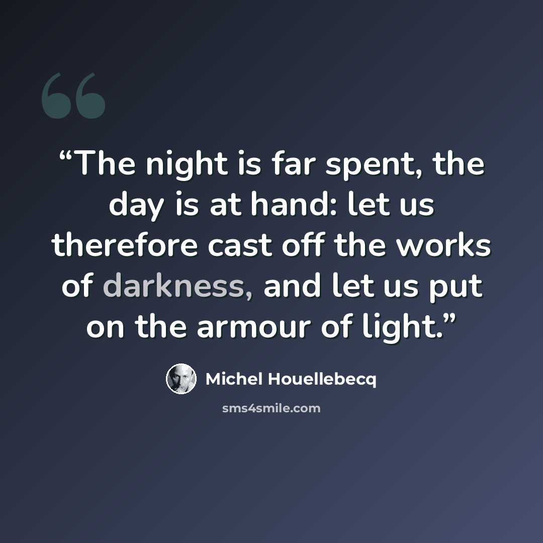 “The night is far spent, the day is at hand: let us therefore cast off the works of darkness, and let us put on the armour of light.” quote by Michel Houellebecq
