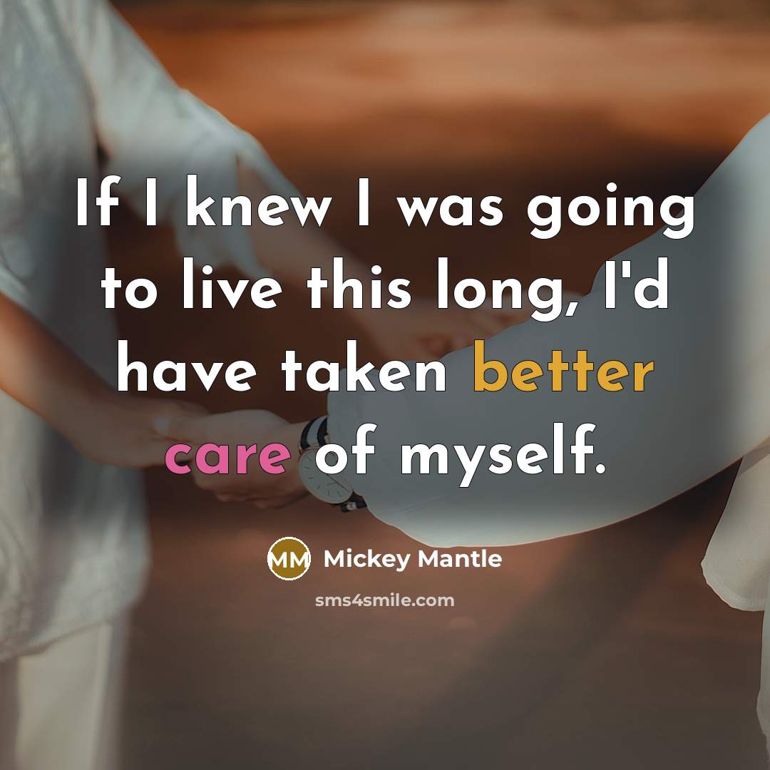 “If I knew I was going to live this long, I'd have taken better care of myself.” quote by Mickey Mantle