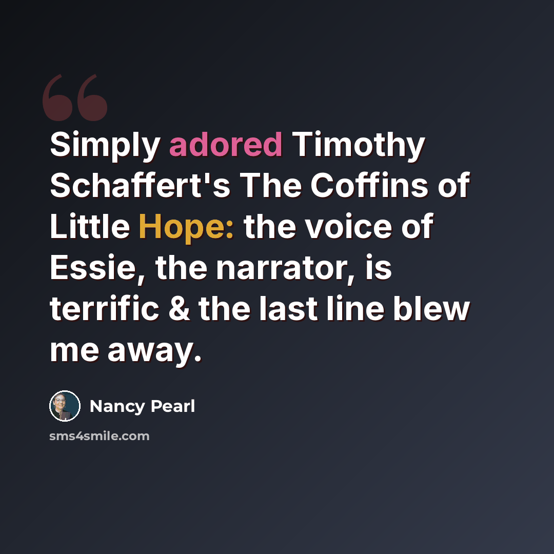 “Simply adored Timothy Schaffert's The Coffins of Little Hope: the voice of Essie, the narrator, is terrific & the last line blew me away.” quote by Nancy Pearl