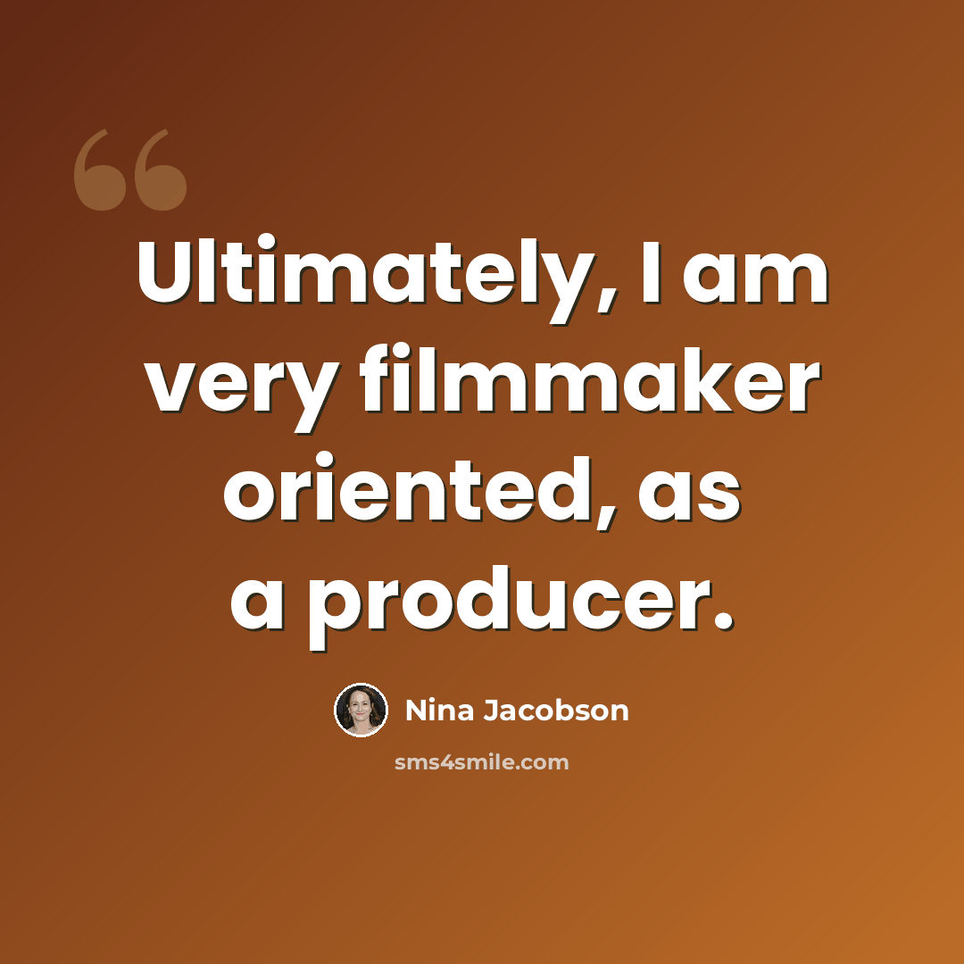 “Ultimately, I am very filmmaker oriented, as a producer.” quote by Nina Jacobson