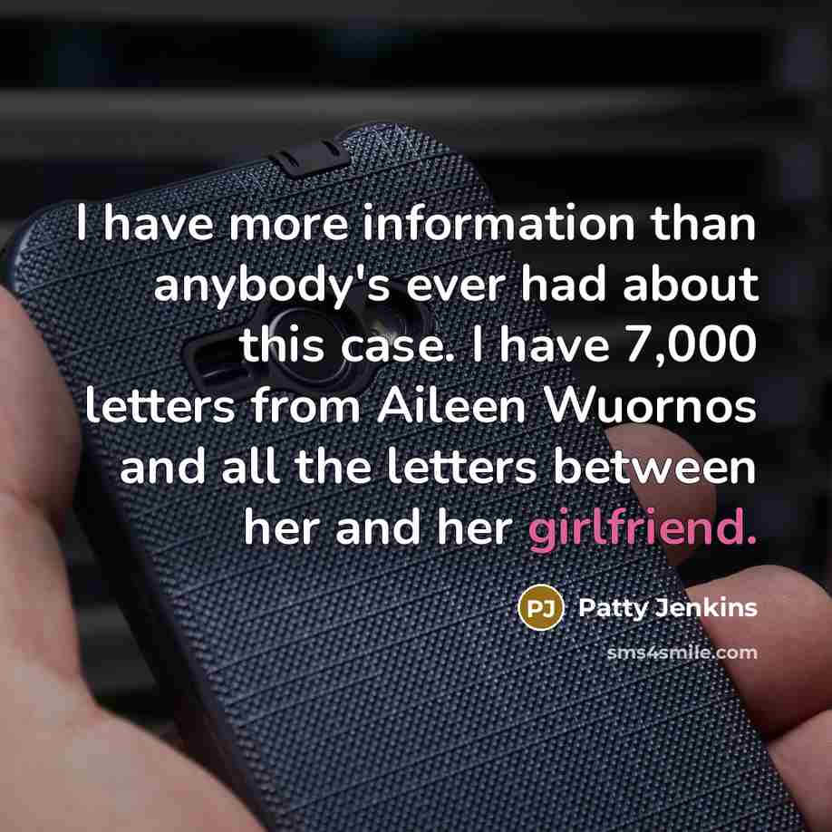“I have more information than anybody's ever had about this case. I have 7,000 letters from Aileen Wuornos and all the letters between her and her girlfriend.” quote by Patty Jenkins