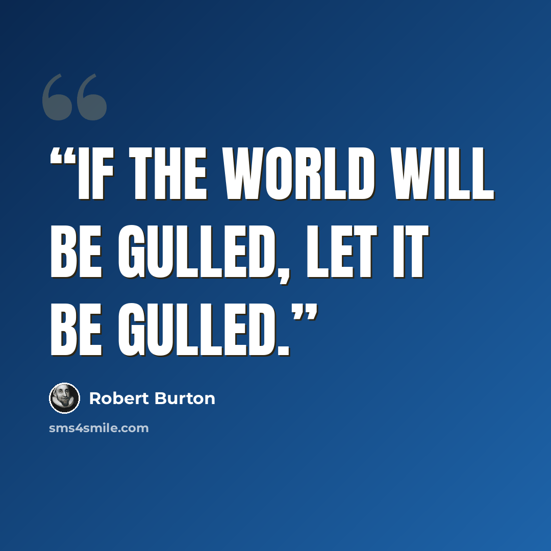 “If the world will be gulled, let it be gulled.” quote by Robert Burton
