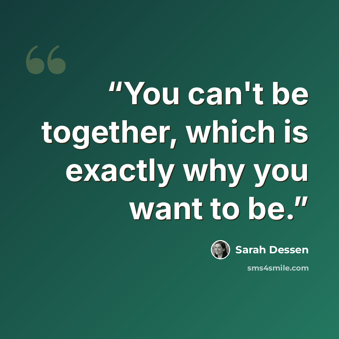 “You can't be together, which is exactly why you want to be.” quote by Sarah Dessen