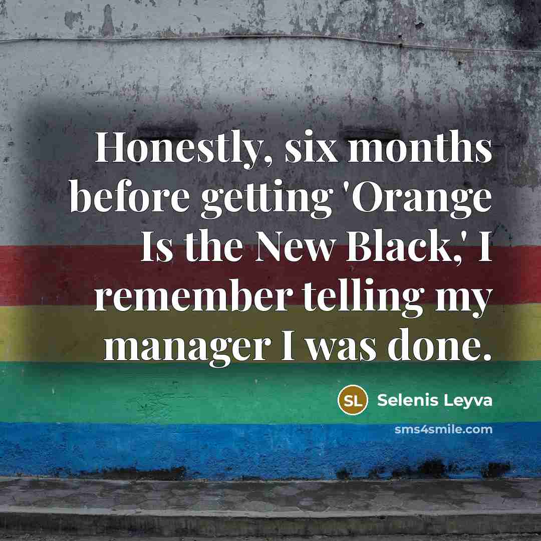 “Honestly, six months before getting 'Orange Is the New Black,' I remember telling my manager I was done.” quote by Selenis Leyva