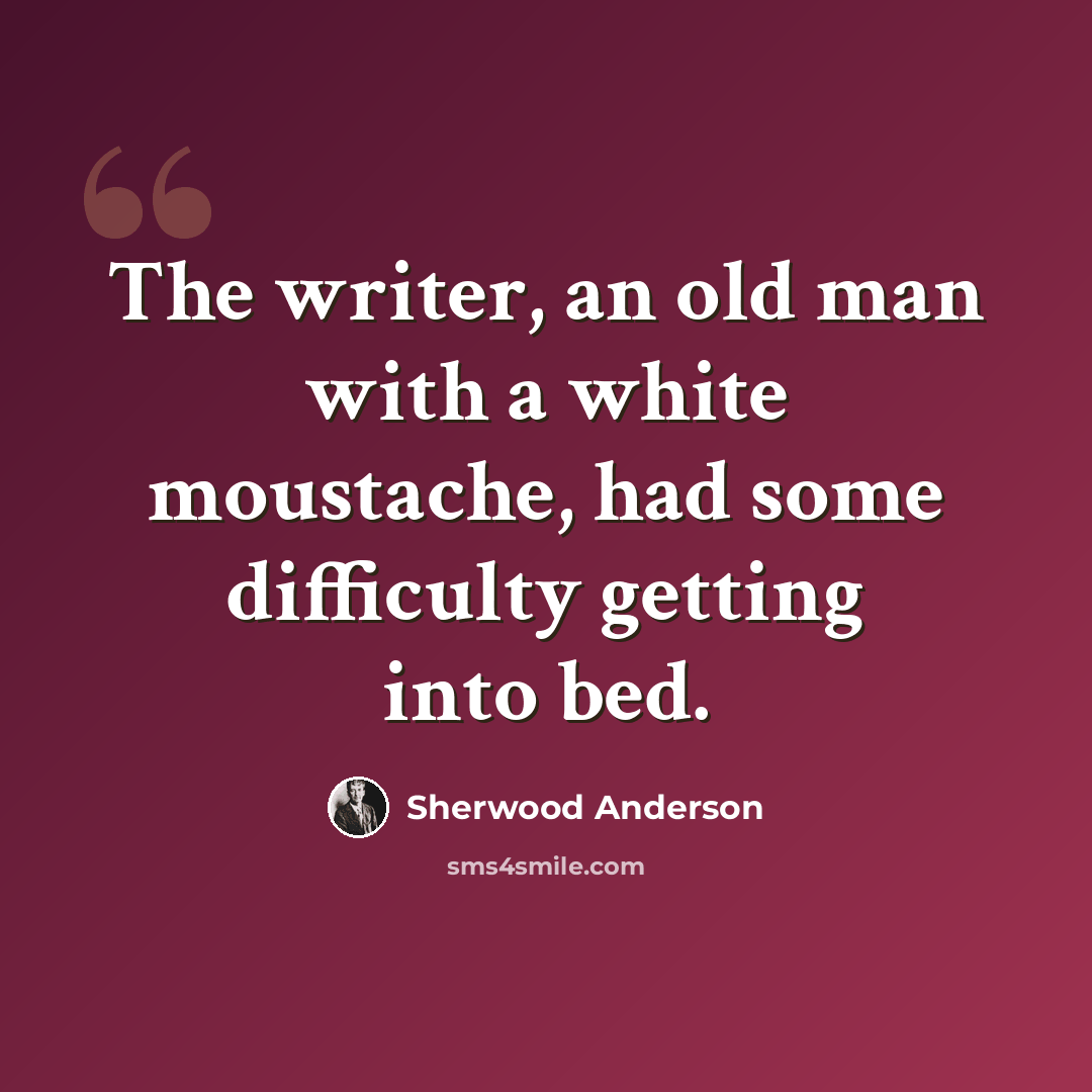 “The writer, an old man with a white moustache, had some difficulty getting into bed.” quote by Sherwood Anderson