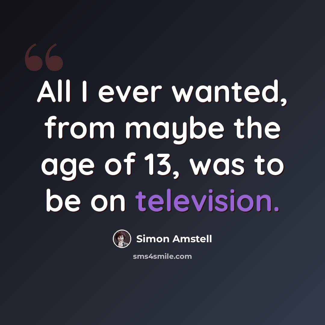“All I ever wanted, from maybe the age of 13, was to be on television.” quote by Simon Amstell