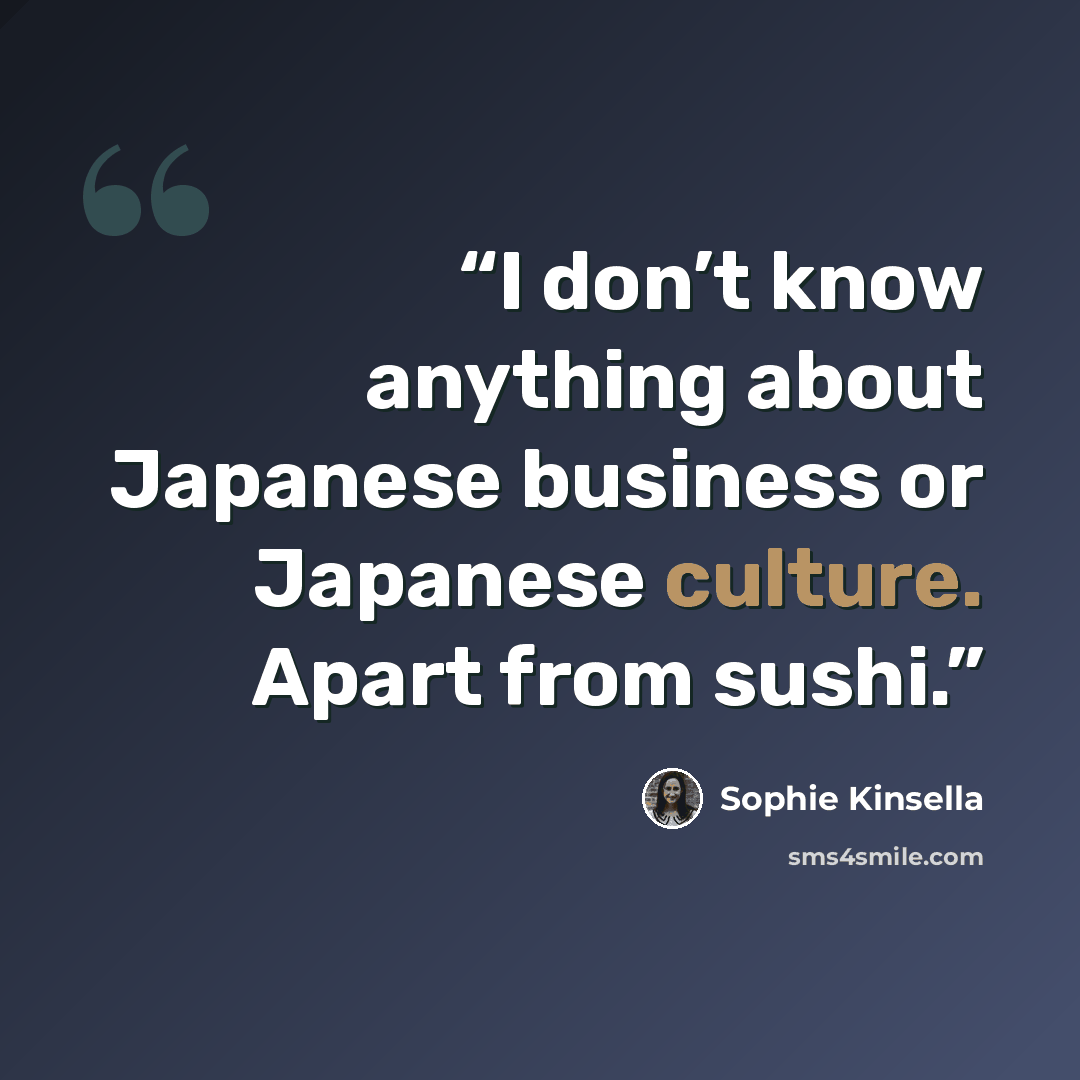 “I don’t know anything about Japanese business or Japanese culture. Apart from sushi.” quote by Sophie Kinsella