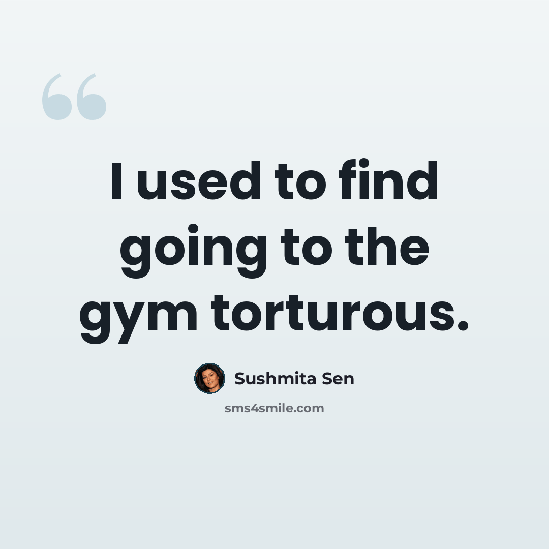 “I used to find going to the gym torturous.” quote by Sushmita Sen