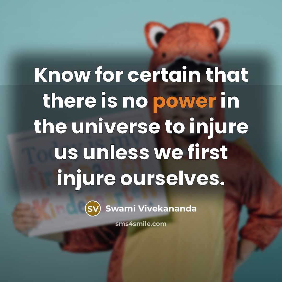 “Know for certain that there is no power in the universe to injure us unless we first injure ourselves.” quote by Swami Vivekananda