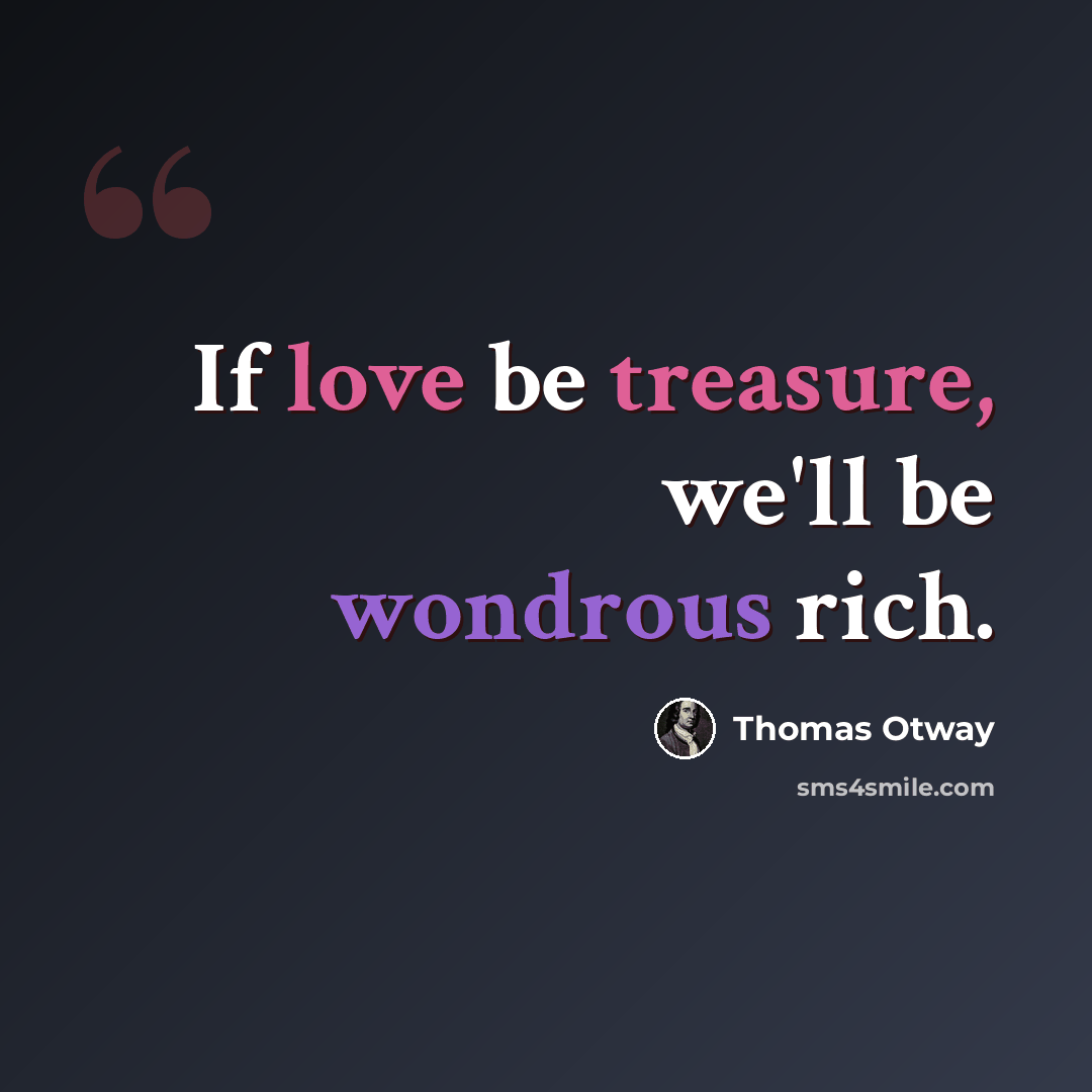 “If love be treasure, we'll be wondrous rich.” quote by Thomas Otway