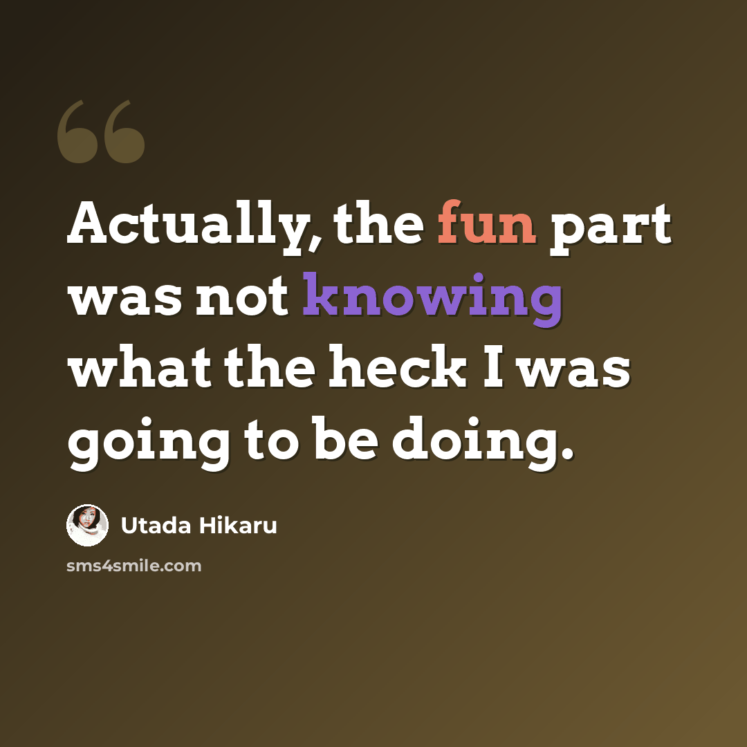 “Actually, the fun part was not knowing what the heck I was going to be doing.” quote by Utada Hikaru